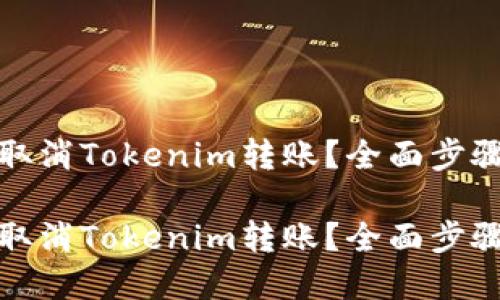 如何取消Tokenim转账？全面步骤详解

如何取消Tokenim转账？全面步骤详解