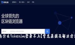 为什么Tokenim登录不上？常见原因及解决方法
