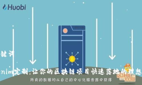 和关键词

Tokenim定制：让你的区块链项目快速落地的理想选择