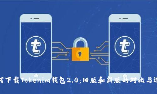 如何下载Tokenim钱包2.0：旧版和新版的对比与选择