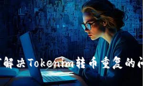 如何解决Tokenim转币重复的问题？