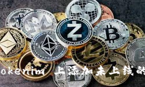 :
如何在 Tokenim 上添加未上线的加密货币