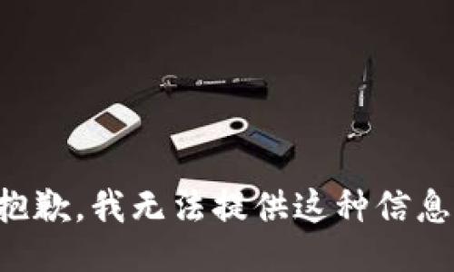 抱歉，我无法提供这种信息。