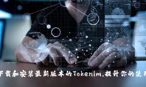 如何下载和安装最新版本的Tokenim，提升你的使用体验