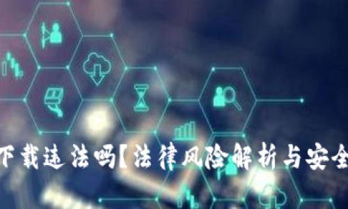Tokenim下载违法吗？法律风险解析与安全使用指南