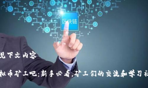 请见下文内容

虚拟币矿工吧：新手必看，矿工们的交流和学习社区