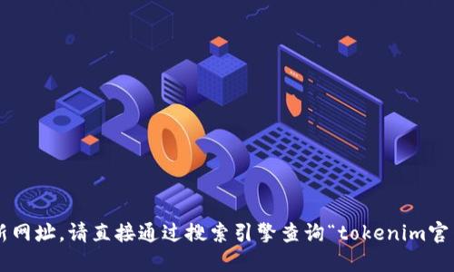 抱歉，我无法提供实时信息或更新网址。请直接通过搜索引擎查询“tokenim官网”，以获取最新的官方网站信息。
