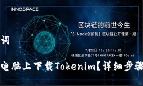 和关键词

如何在电脑上下载Tokenim？详细步骤与指南
