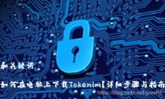 和关键词如何在电脑上下载Tokenim？详细步骤与指