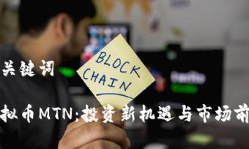 和关键词

虚拟币MTN：投资新机遇与市场前景