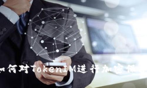 如何对TokenIM进行加密保护？