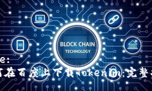 Title:  
如何在百度上下载Tokenim：完整指南