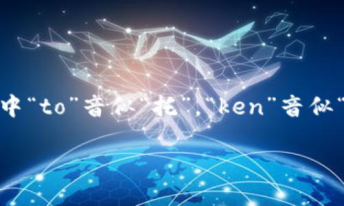 “Tokenim”可以发音为“托克宁”（/ˈtoʊ.kɪn/），其中“to”音似“托”，“ken”音似“科”，“im”音似“宁”。这种读音遵循了英语的发音规则。

如果需要更详细的相关信息或上下文，请告诉我！