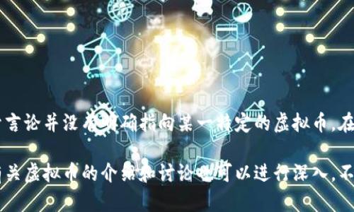 对于沈腾提到的特定虚拟币信息并不明确，因为截至我最新的知识更新，有关沈腾的公开言论并没有明确指向某一特定的虚拟币。在公众讨论中，有多个虚拟币因其市场表现或相关新闻而受到关注，例如比特币、以太坊等。

如果您有特定的上下文或事件可以分享，我将很乐意帮助您更详细地解析和提供信息。有关虚拟币的介绍和讨论也可以进行深入。不过，在没有确切信息的情况下，我无法提供一个明确的答案。