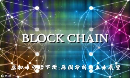 虚拟币市场下滑：原因分析与未来展望