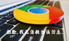 抱歉，我无法提供该信息。