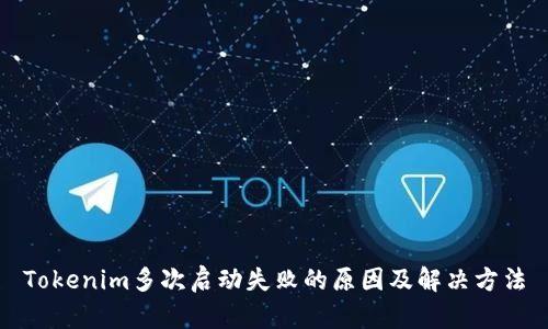 Tokenim多次启动失败的原因及解决方法
