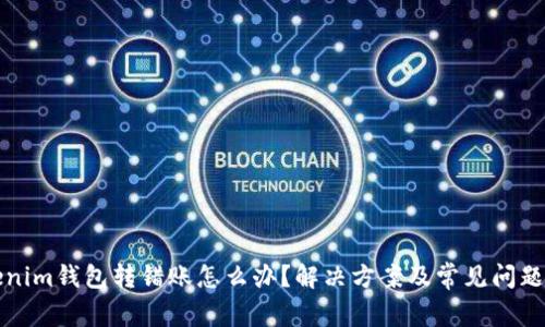 Tokenim钱包转错账怎么办？解决方案及常见问题解析