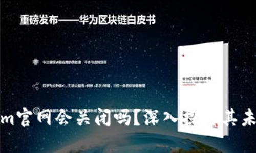 Tokenim官网会关闭吗？深入探讨其未来走向