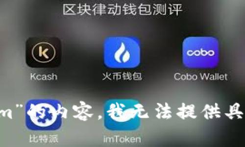 或者无法直接展示相关信息，不过可以对这一主题进行描述。关于“tokenim”的内容，我无法提供具体信息，如有特殊需求，请提供更详细的背景或相关问题，我将尽力帮助您。