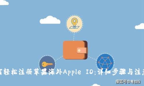 : 如何轻松注册苹果海外Apple ID：详细步骤与注意事项