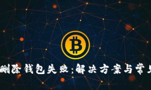 Tokenim 删除钱包失败：解决方案与常见问题解析