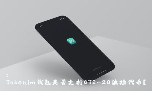 :
Tokenim钱包是否支持OTR-20波场代币？