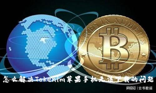 怎么解决Tokenim苹果手机无法下载的问题
