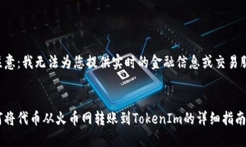 请注意：我无法为您提供实时的金融信息或交易服务。


如何将代币从火币网转账到TokenIm的详细指南