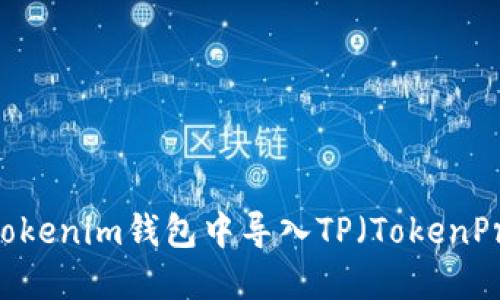 如何在Tokenim钱包中导入TP（TokenProtocol）