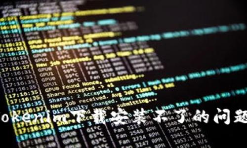 如何解决Tokenim下载安装不了的问题：详细指南