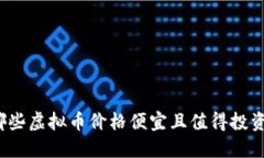 哪些虚拟币价格便宜且值得投资？
