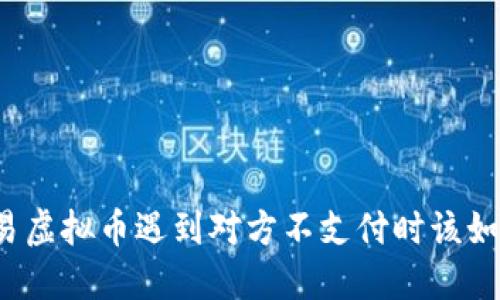 线下交易虚拟币遇到对方不支付时该如何处理？