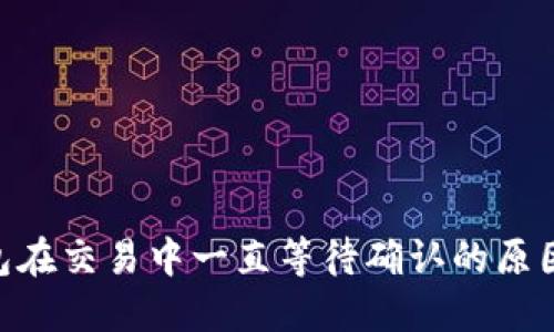 Tokenim钱包在交易中一直等待确认的原因与解决方法