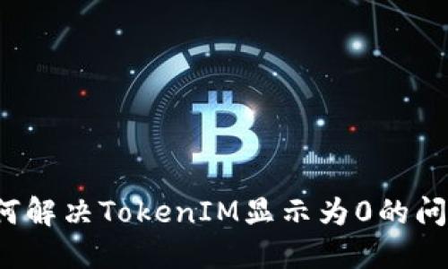 如何解决TokenIM显示为0的问题？